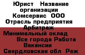 Юрист › Название организации ­ Комсервис, ООО › Отрасль предприятия ­ Арбитраж › Минимальный оклад ­ 25 000 - Все города Работа » Вакансии   . Свердловская обл.,Реж г.